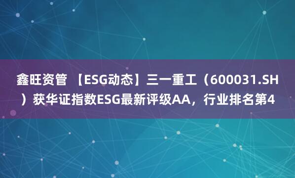 鑫旺资管 【ESG动态】三一重工（600031.SH）获华证指数ESG最新评级AA，行业排名第4