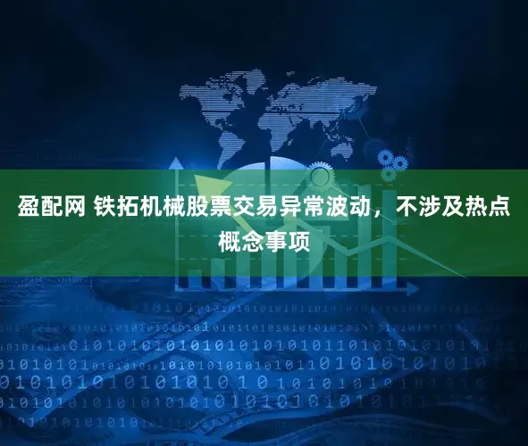 盈配网 铁拓机械股票交易异常波动，不涉及热点概念事项