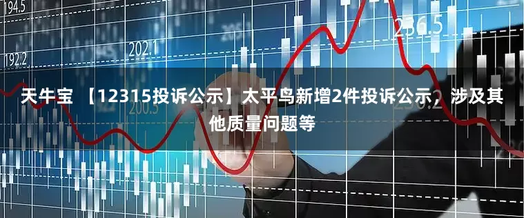 天牛宝 【12315投诉公示】太平鸟新增2件投诉公示，涉及其他质量问题等