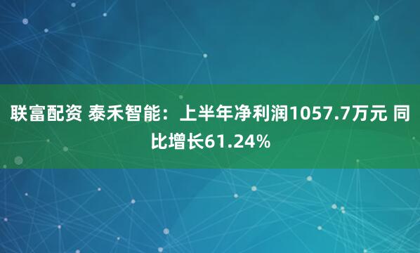 联富配资 泰禾智能：上半年净利润1057.7万元 同比增长61.24%