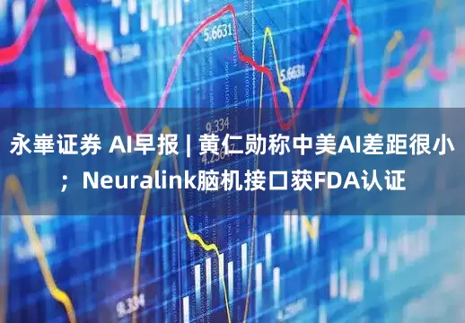 永崋证券 AI早报 | 黄仁勋称中美AI差距很小；Neuralink脑机接口获FDA认证