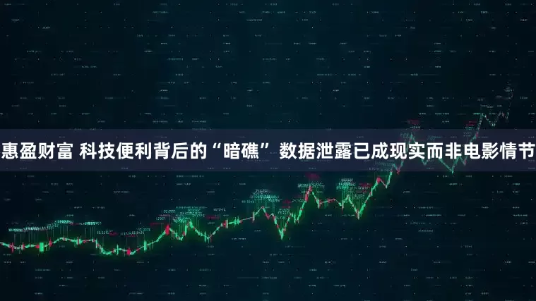 惠盈财富 科技便利背后的“暗礁” 数据泄露已成现实而非电影情节