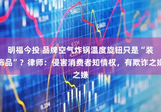 明福今投 品牌空气炸锅温度旋钮只是“装饰品”？律师：侵害消费者知情权，有欺诈之嫌