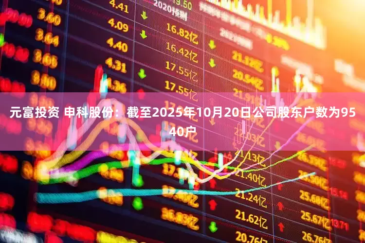 元富投资 申科股份：截至2025年10月20日公司股东户数为9540户